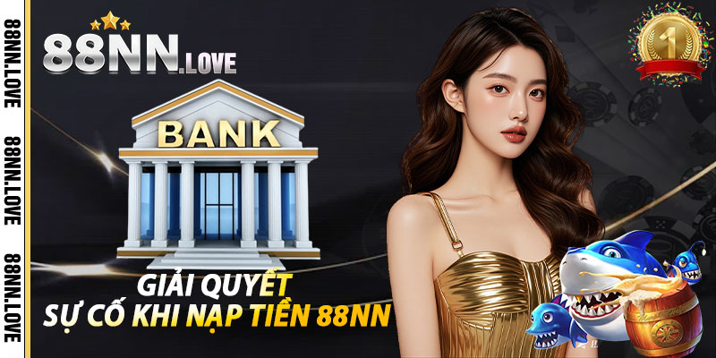 Giải Quyết Sự Cố Khi Nạp Tiền 88NN